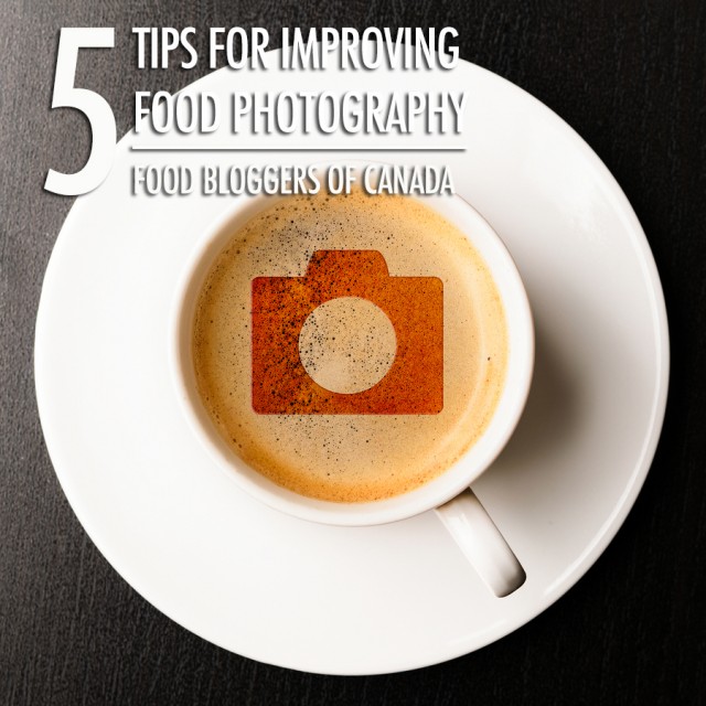 5 Tips For Improving Your Food Photography | Food Bloggers of Canada